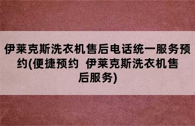 伊莱克斯洗衣机售后电话统一服务预约(便捷预约  伊莱克斯洗衣机售后服务)